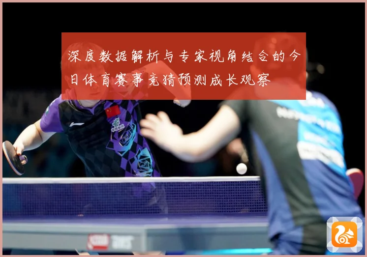 深度数据解析与专家视角结合的今日体育赛事竞猜预测成长观察