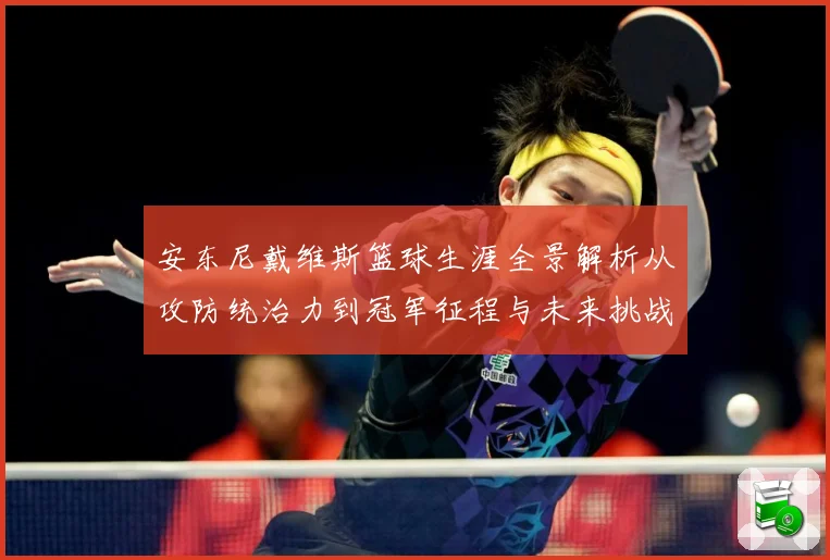 安东尼戴维斯篮球生涯全景解析从攻防统治力到冠军征程与未来挑战展望