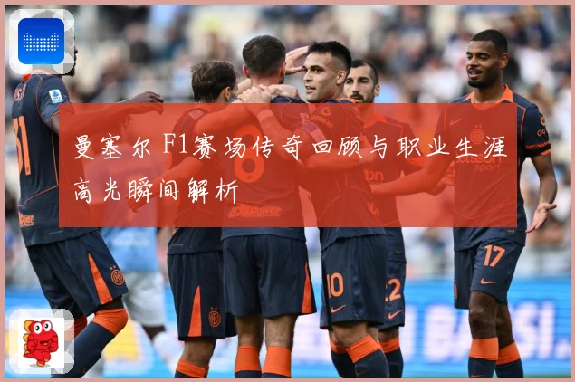 曼塞尔 F1赛场传奇回顾与职业生涯高光瞬间解析