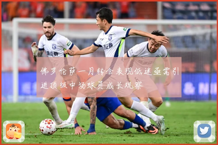 佛罗伦萨一月转会表现低迷亟需引进顶级中场球员成长观察