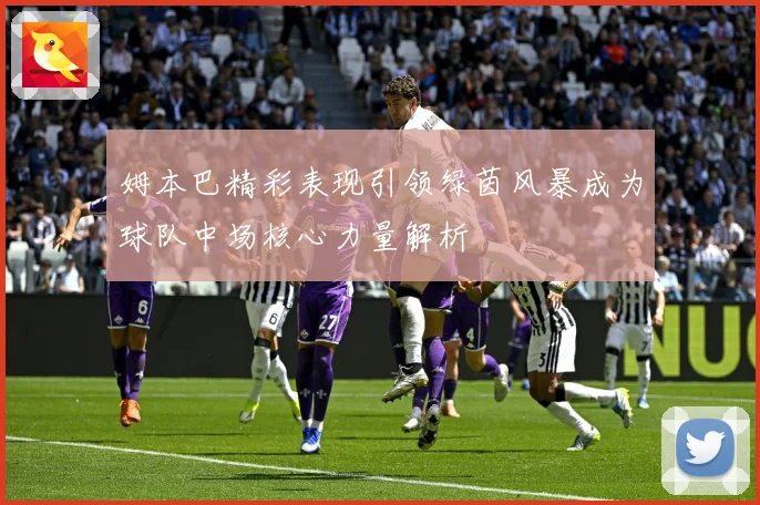 姆本巴精彩表现引领绿茵风暴成为球队中场核心力量解析