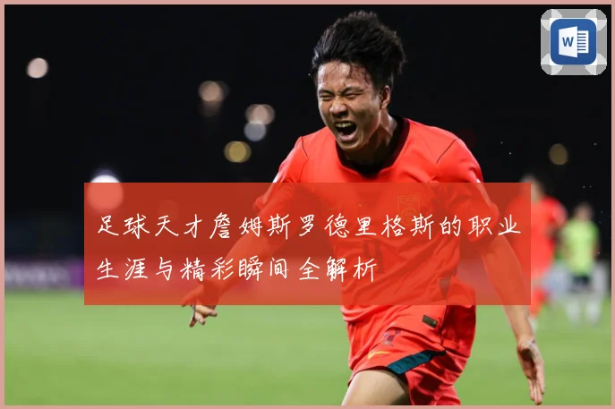 足球天才詹姆斯罗德里格斯的职业生涯与精彩瞬间全解析