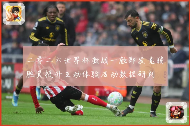 二零二六世界杯激战一触即发竞猜胜负提升互动体验活动数据研判