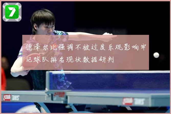 德泽尔比强调不被过度乐观影响牢记球队排名现状数据研判