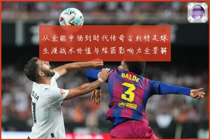从全能中场到时代传奇古利特足球生涯战术价值与绿茵影响力全景解析