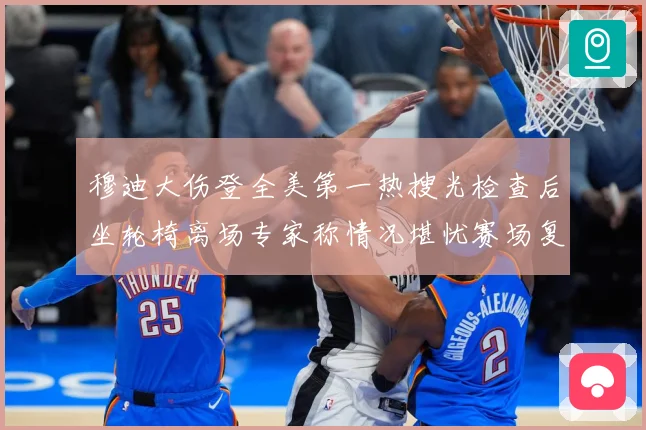 穆迪大伤登全美第一热搜光检查后坐轮椅离场专家称情况堪忧赛场复盘