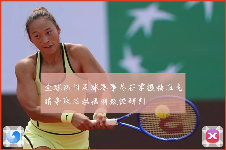全球热门足球赛事尽在掌握精准竞猜争取活动福利数据研判