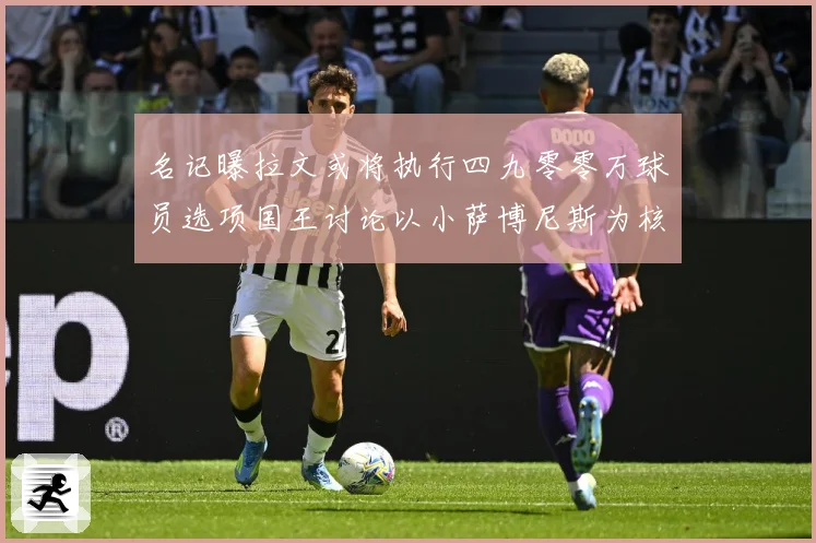 名记曝拉文或将执行四九零零万球员选项国王讨论以小萨博尼斯为核成长观察