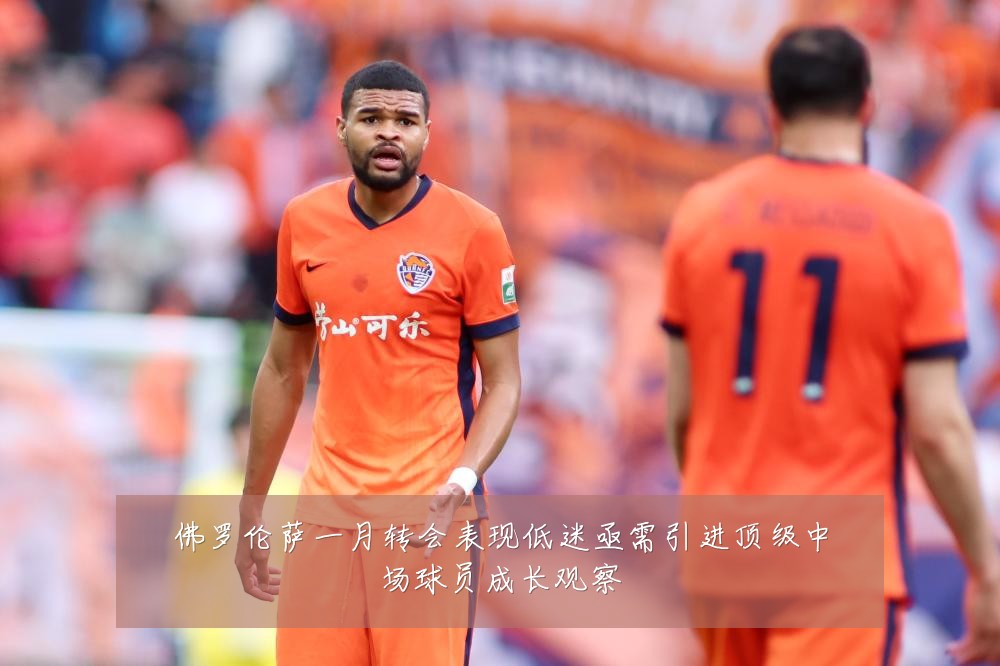 佛罗伦萨一月转会表现低迷亟需引进顶级中场球员成长观察