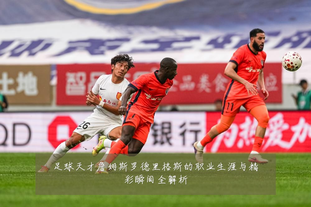 足球天才詹姆斯罗德里格斯的职业生涯与精彩瞬间全解析