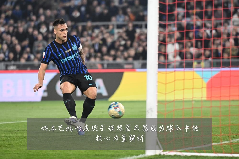 姆本巴精彩表现引领绿茵风暴成为球队中场核心力量解析
