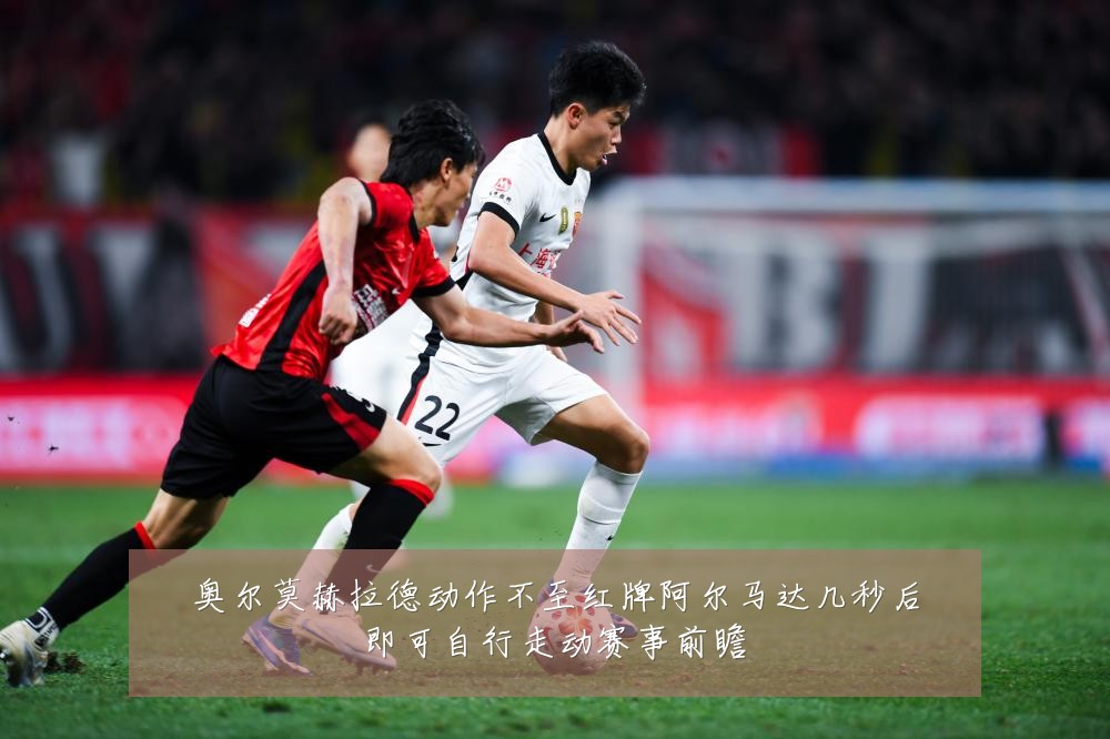 奥尔莫赫拉德动作不至红牌阿尔马达几秒后即可自行走动赛事前瞻