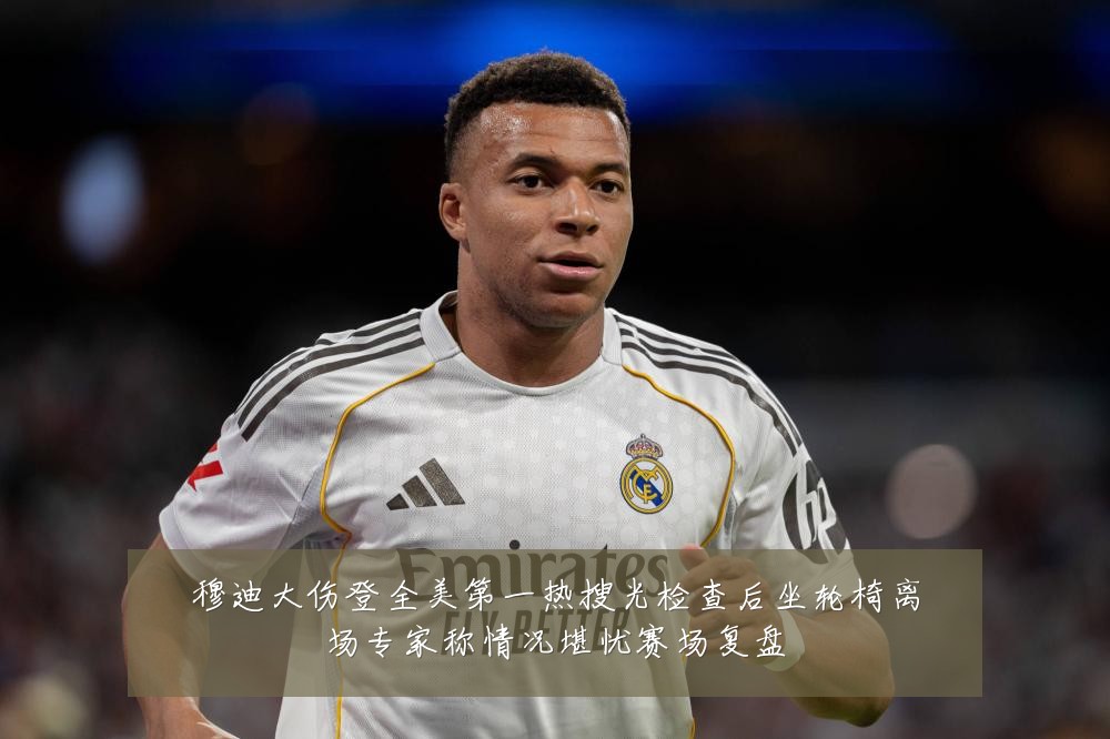 穆迪大伤登全美第一热搜光检查后坐轮椅离场专家称情况堪忧赛场复盘