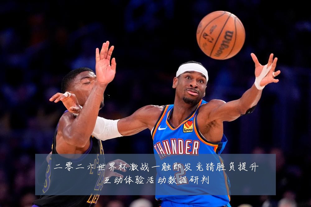 二零二六世界杯激战一触即发竞猜胜负提升互动体验活动数据研判