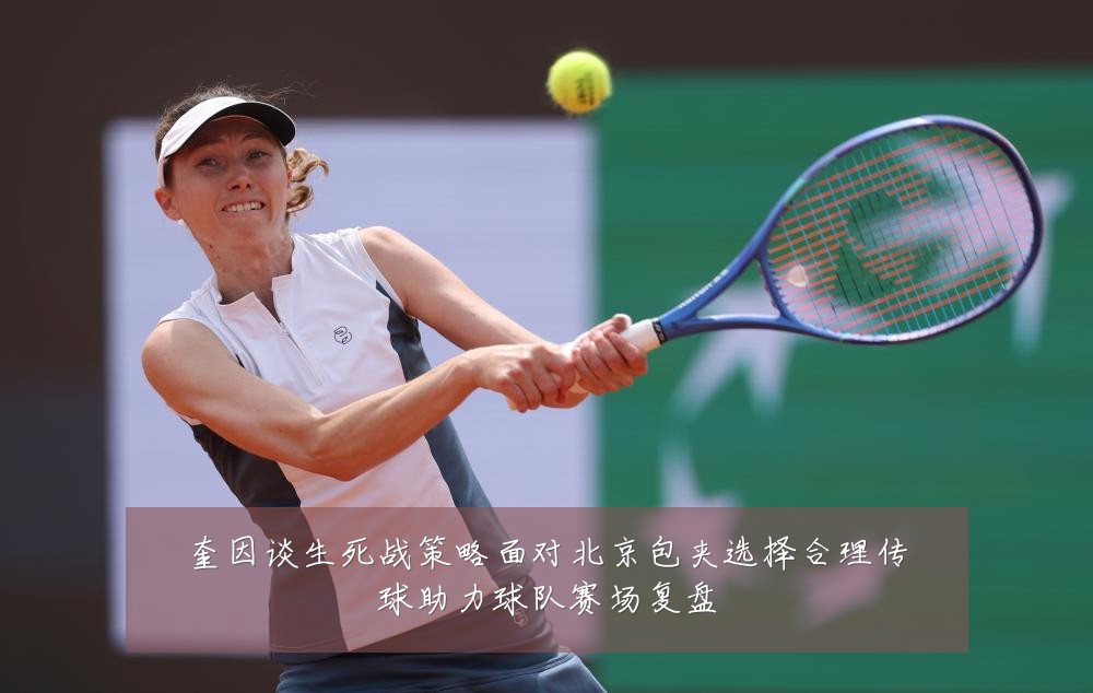 奎因谈生死战策略面对北京包夹选择合理传球助力球队赛场复盘